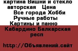 картина Вишни и стекло...авторская › Цена ­ 10 000 - Все города Хобби. Ручные работы » Картины и панно   . Кабардино-Балкарская респ.